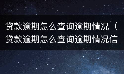 贷款逾期怎么查询逾期情况（贷款逾期怎么查询逾期情况信息）