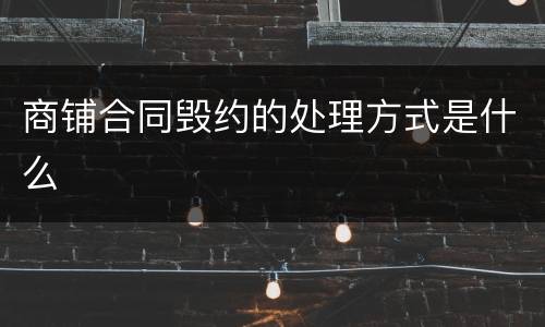 商铺合同毁约的处理方式是什么