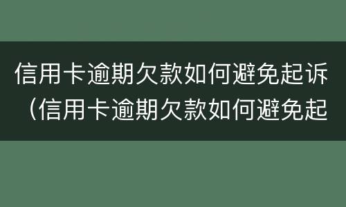 信用卡逾期欠款如何避免起诉（信用卡逾期欠款如何避免起诉他人）