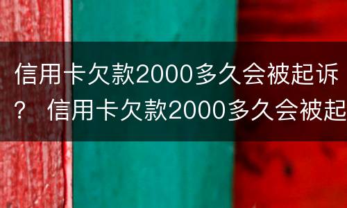 信用卡欠款2000多久会被起诉？ 信用卡欠款2000多久会被起诉成功