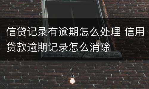 信贷记录有逾期怎么处理 信用贷款逾期记录怎么消除