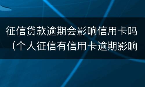 征信贷款逾期会影响信用卡吗（个人征信有信用卡逾期影响贷款吗）
