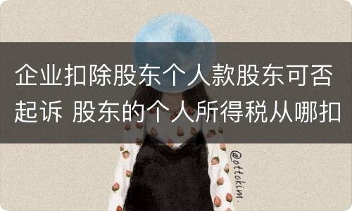 企业扣除股东个人款股东可否起诉 股东的个人所得税从哪扣