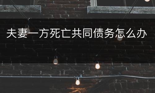 夫妻一方死亡共同债务怎么办