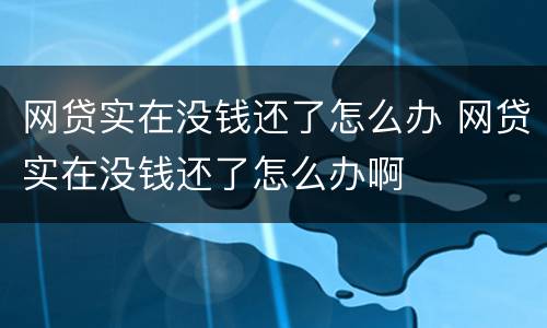 网贷实在没钱还了怎么办 网贷实在没钱还了怎么办啊