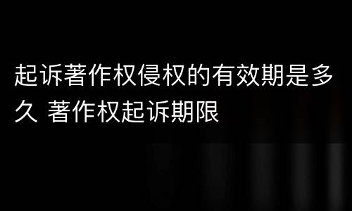 起诉著作权侵权的有效期是多久 著作权起诉期限