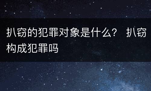 扒窃的犯罪对象是什么？ 扒窃构成犯罪吗