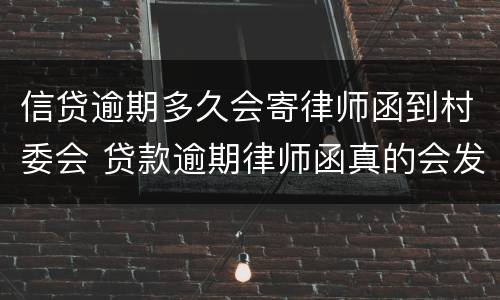 信贷逾期多久会寄律师函到村委会 贷款逾期律师函真的会发到村委会吗
