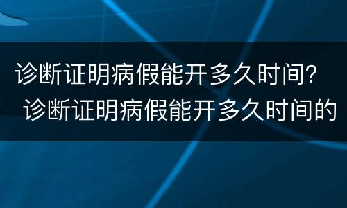 诊断证明病假能开多久时间？ 诊断证明病假能开多久时间的