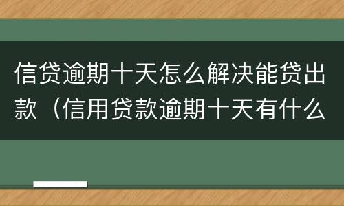信贷逾期十天怎么解决能贷出款（信用贷款逾期十天有什么后果）