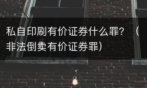 私自印刷有价证券什么罪？（非法倒卖有价证券罪）