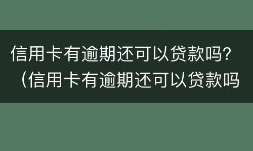 信用卡有逾期还可以贷款吗？（信用卡有逾期还可以贷款吗知乎）