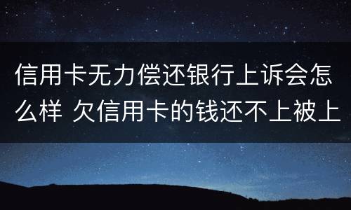 信用卡无力偿还银行上诉会怎么样 欠信用卡的钱还不上被上诉怎么办