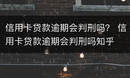 信用卡贷款逾期会判刑吗？ 信用卡贷款逾期会判刑吗知乎