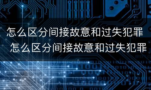 怎么区分间接故意和过失犯罪 怎么区分间接故意和过失犯罪行为