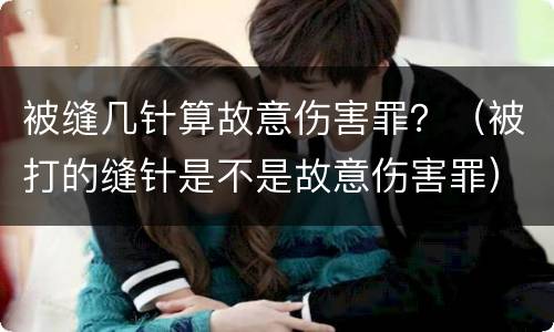 被缝几针算故意伤害罪？（被打的缝针是不是故意伤害罪）