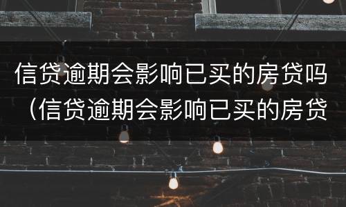 信贷逾期会影响已买的房贷吗（信贷逾期会影响已买的房贷吗知乎）