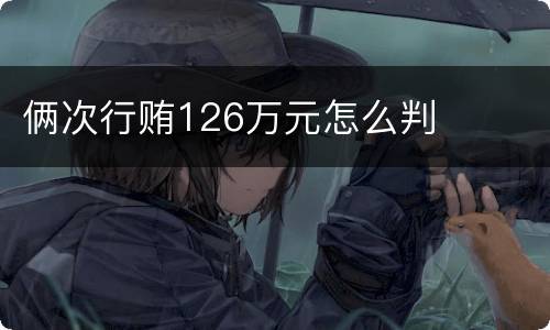 俩次行贿126万元怎么判