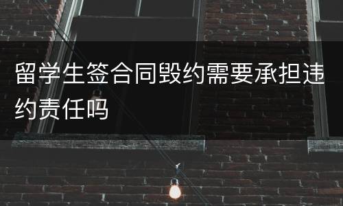 留学生签合同毁约需要承担违约责任吗