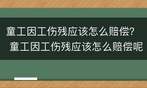 童工因工伤残应该怎么赔偿？ 童工因工伤残应该怎么赔偿呢