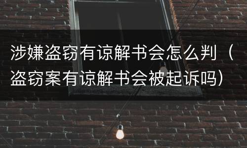 涉嫌盗窃有谅解书会怎么判（盗窃案有谅解书会被起诉吗）