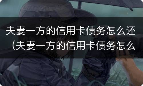 夫妻一方的信用卡债务怎么还（夫妻一方的信用卡债务怎么还清）