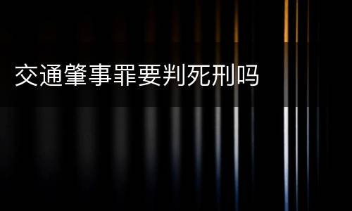 交通肇事罪要判死刑吗