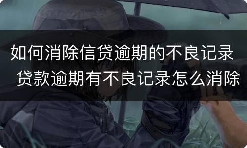 如何消除信贷逾期的不良记录 贷款逾期有不良记录怎么消除