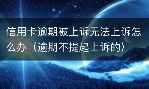 信用卡逾期被上诉无法上诉怎么办（逾期不提起上诉的）