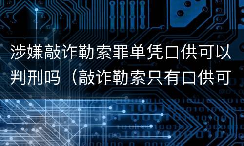 涉嫌敲诈勒索罪单凭口供可以判刑吗（敲诈勒索只有口供可以定罪吗）