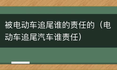 被电动车追尾谁的责任的（电动车追尾汽车谁责任）