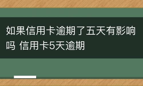 如果信用卡逾期了五天有影响吗 信用卡5天逾期