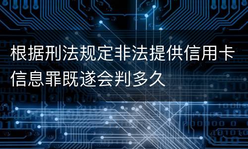 根据刑法规定非法提供信用卡信息罪既遂会判多久