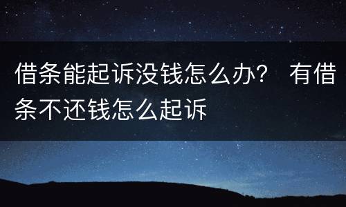 借条能起诉没钱怎么办？ 有借条不还钱怎么起诉