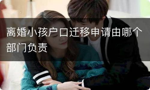 离婚小孩户口迁移申请由哪个部门负责
