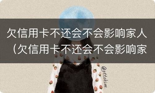 欠信用卡不还会不会影响家人（欠信用卡不还会不会影响家人政审）