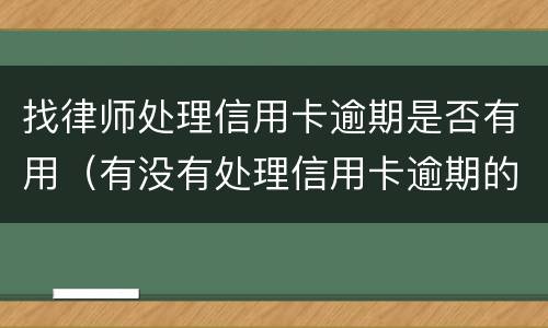 找律师处理信用卡逾期是否有用（有没有处理信用卡逾期的律师）