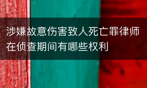 涉嫌故意伤害致人死亡罪律师在侦查期间有哪些权利