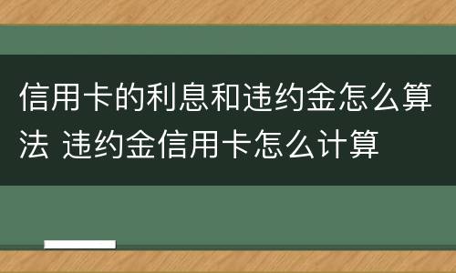 信用卡的利息和违约金怎么算法 违约金信用卡怎么计算