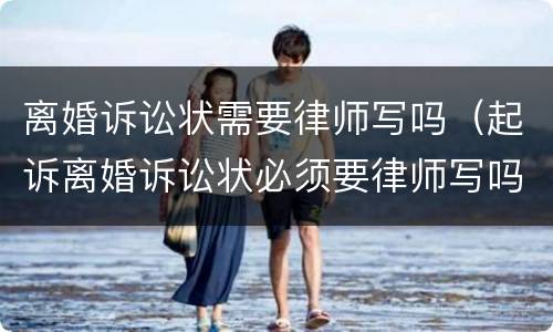 离婚诉讼状需要律师写吗（起诉离婚诉讼状必须要律师写吗?）