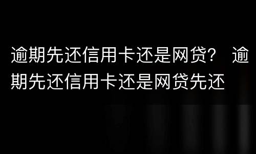 逾期先还信用卡还是网贷？ 逾期先还信用卡还是网贷先还