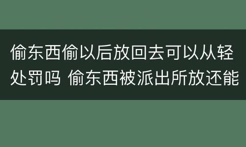 偷东西偷以后放回去可以从轻处罚吗 偷东西被派出所放还能追究吗
