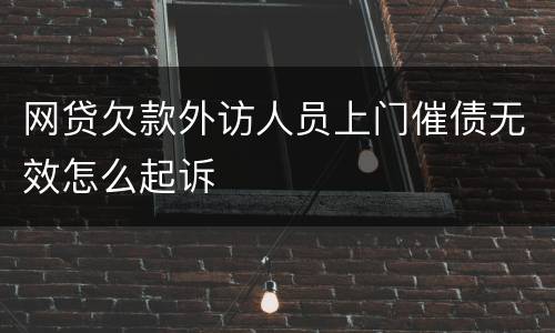 网贷欠款外访人员上门催债无效怎么起诉