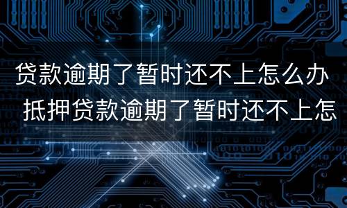 贷款逾期了暂时还不上怎么办 抵押贷款逾期了暂时还不上怎么办