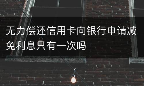 无力偿还信用卡向银行申请减免利息只有一次吗