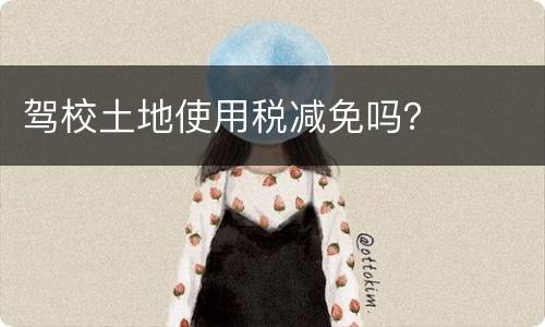 驾校土地使用税减免吗？