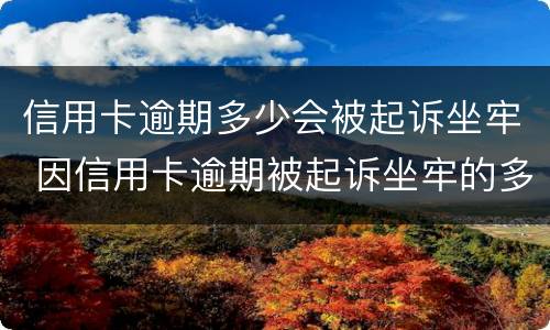 信用卡逾期多少会被起诉坐牢 因信用卡逾期被起诉坐牢的多吗