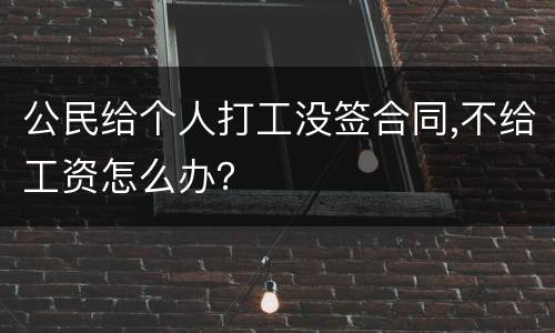 公民给个人打工没签合同,不给工资怎么办？