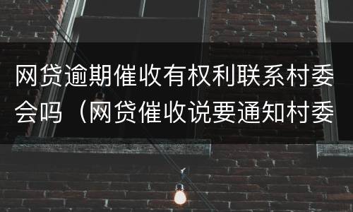 网贷逾期催收有权利联系村委会吗（网贷催收说要通知村委会）