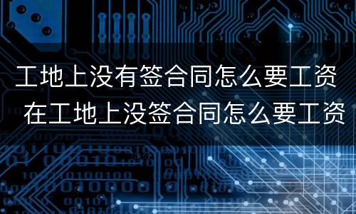 工地上没有签合同怎么要工资 在工地上没签合同怎么要工资